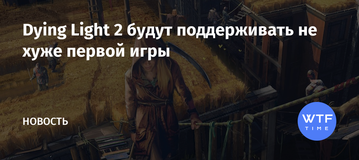Dying Light 2 будут поддерживать не хуже первой игры