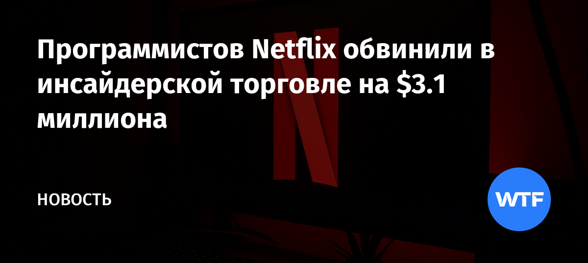 Программистов Netflix обвинили в инсайдерской торговле на $3.1 миллиона