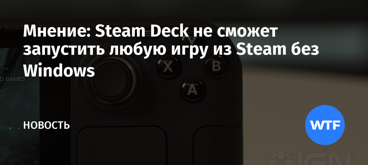 Мнение: Steam Deck не сможет запустить любую игру из Steam без Windows