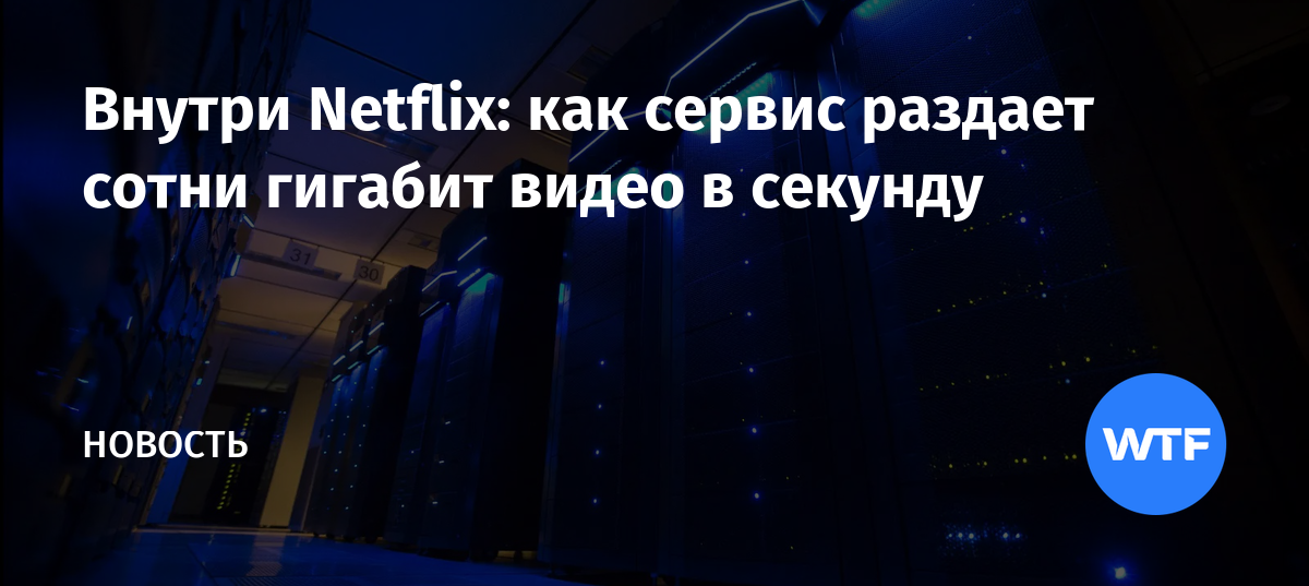 Внутри Netflix: как сервис раздает сотни гигабит видео в секунду