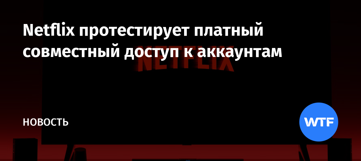 Netflix протестирует платный совместный доступ к аккаунтам