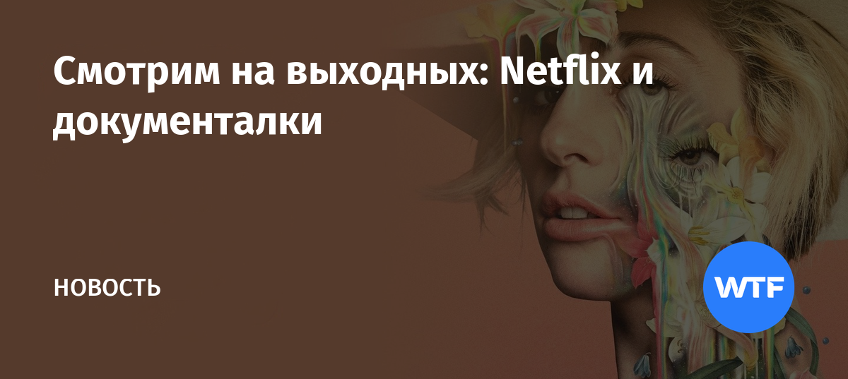 Смотрим на выходных: Netflix и документалки