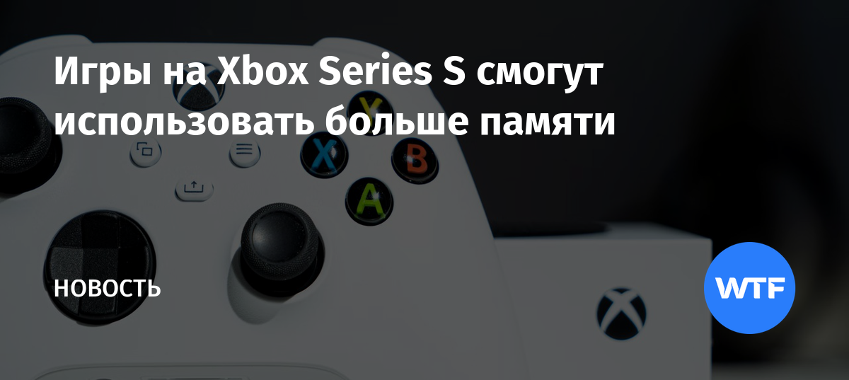 Игры на Xbox Series S смогут использовать больше памяти