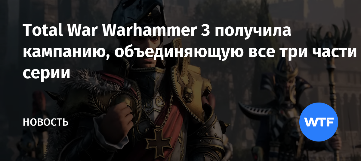 Total War Warhammer 3 получила кампанию, объединяющую все три части серии