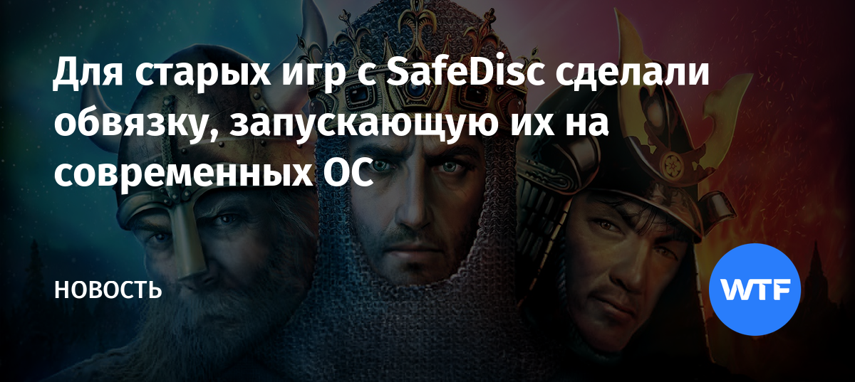Для старых игр с SafeDisc сделали обвязку, запускающую их на современных ОС