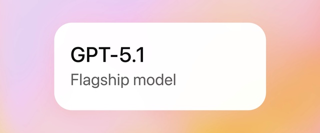 Вышла GPT-5.1 — модель стала умнее и «теплее»